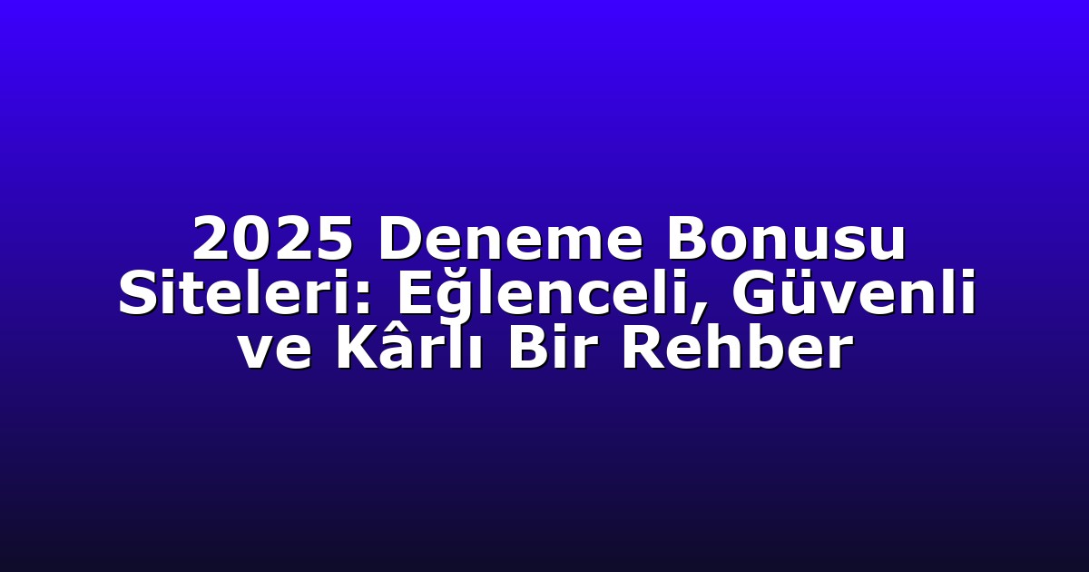 2025 Deneme Bonusu Siteleri: Eğlenceli, Güvenli ve Kârlı Bir Rehber
