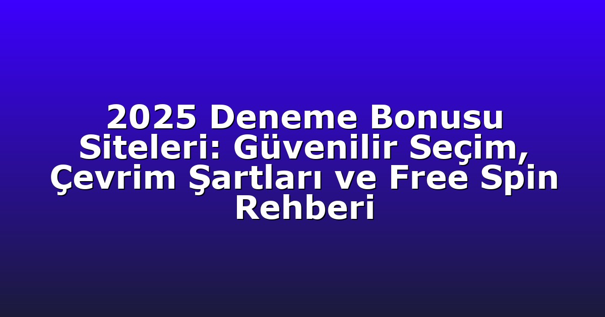2025 Deneme Bonusu Siteleri: Güvenilir Seçim, Çevrim Şartları ve Free Spin Rehberi