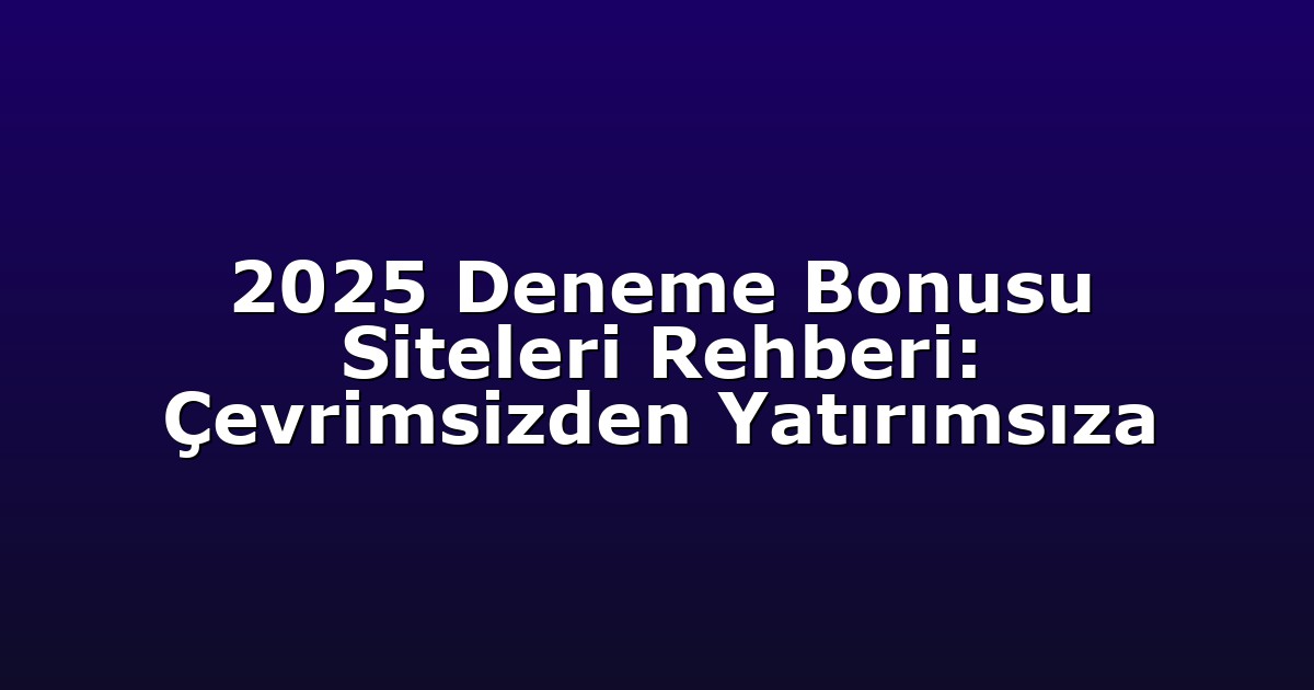 2025 Deneme Bonusu Siteleri Rehberi: Çevrimsizden Yatırımsıza