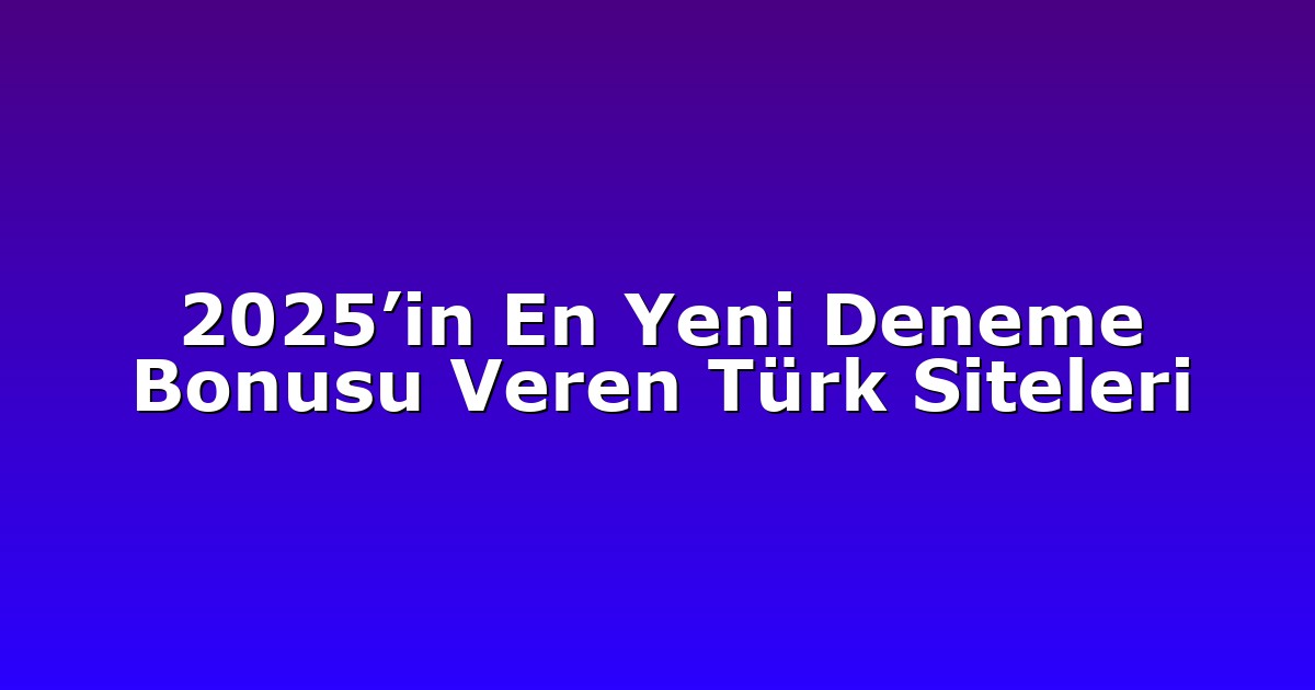 2025’in En Yeni Deneme Bonusu Veren Türk Siteleri