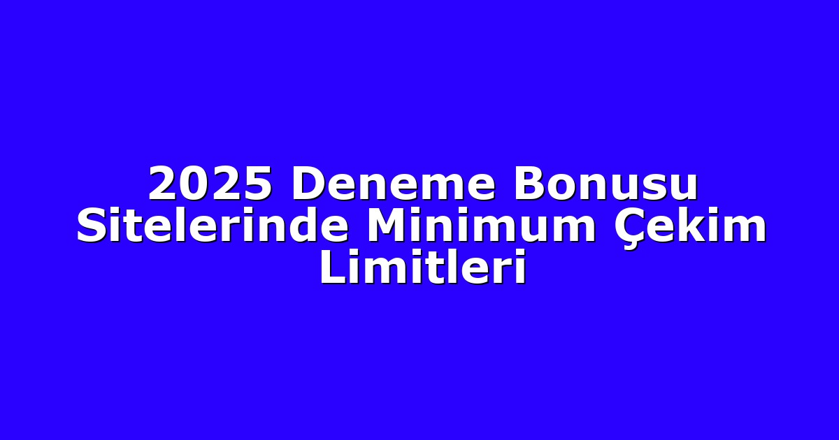 2025 Deneme Bonusu Sitelerinde Minimum Çekim Limitleri