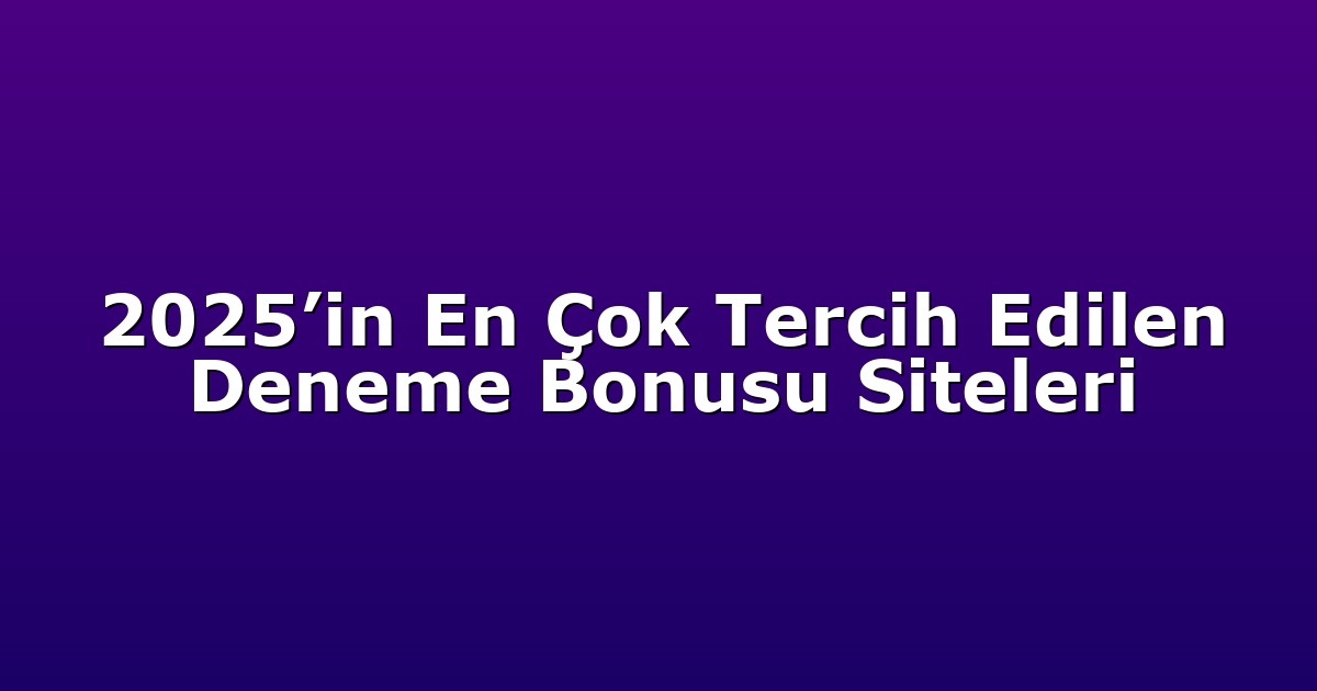 2025’in En Çok Tercih Edilen Deneme Bonusu Siteleri