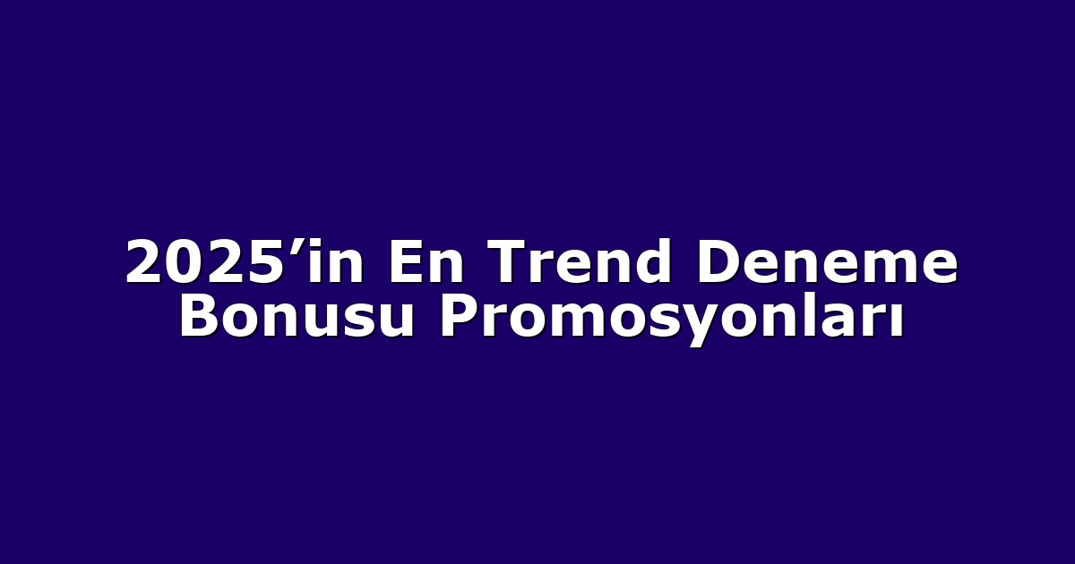 2025’in En Trend Deneme Bonusu Promosyonları
