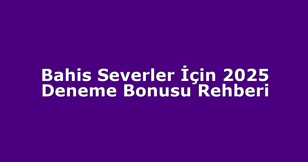 Bahis Severler İçin 2025 Deneme Bonusu Rehberi