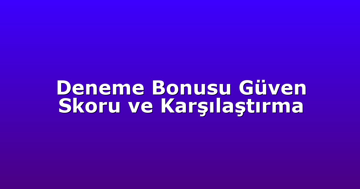 Deneme Bonusu Güven Skoru ve Karşılaştırma