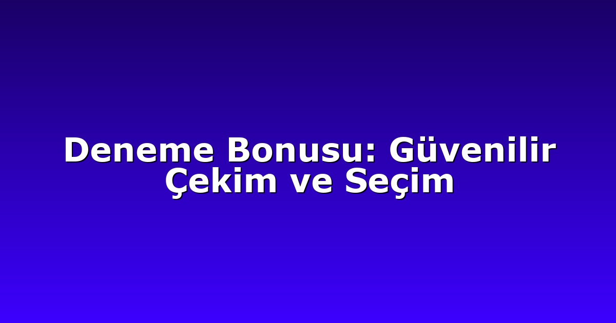 Deneme Bonusu: Güvenilir Çekim ve Seçim