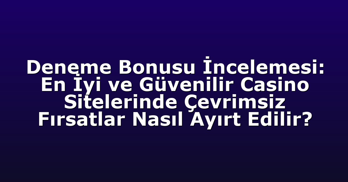 Deneme Bonusu İncelemesi: En İyi ve Güvenilir Casino Sitelerinde Çevrimsiz Fırsatlar Nasıl Ayırt Edilir?