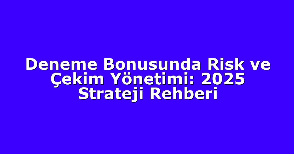 Deneme Bonusunda Risk ve Çekim Yönetimi: 2025 Strateji Rehberi