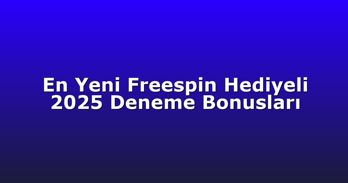 En Yeni Freespin Hediyeli 2025 Deneme Bonusları