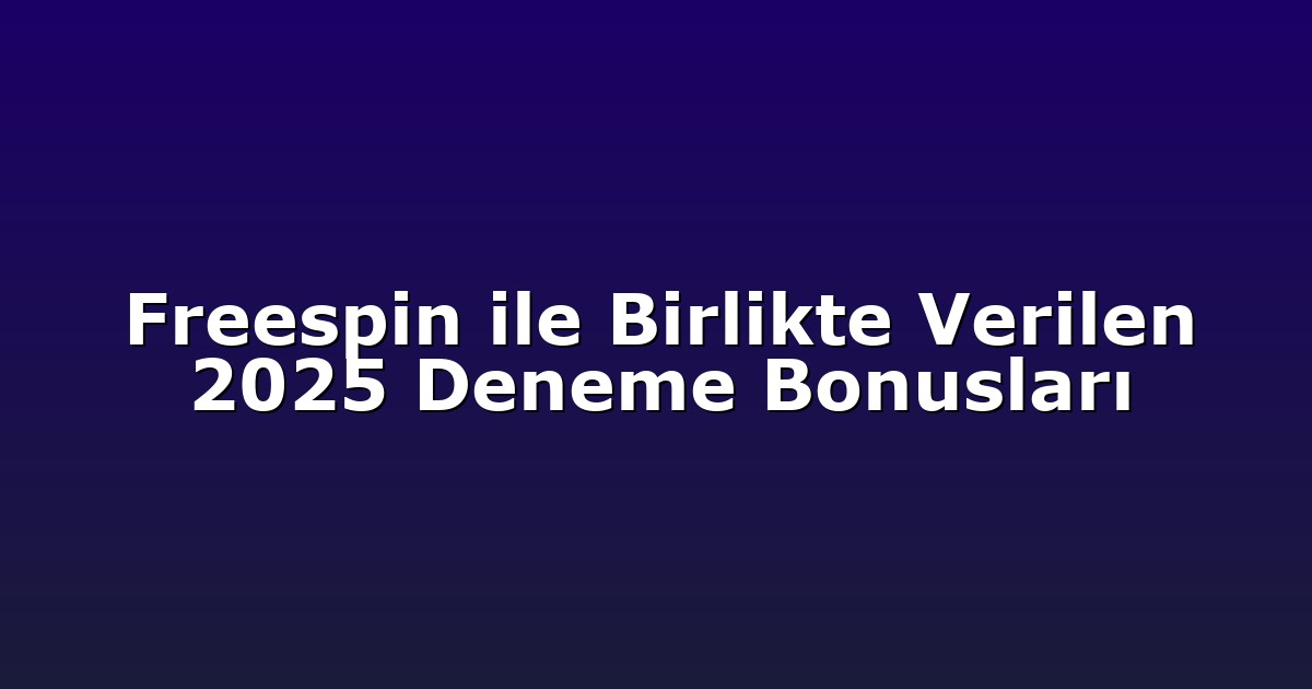 Freespin ile Birlikte Verilen 2025 Deneme Bonusları