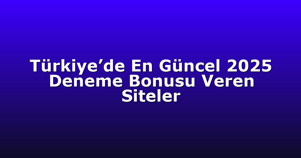 Türkiye’de En Güncel 2025 Deneme Bonusu Veren Siteler