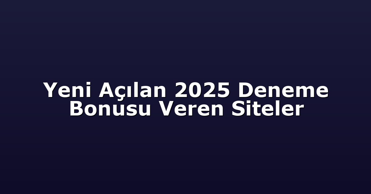 Yeni Açılan 2025 Deneme Bonusu Veren Siteler