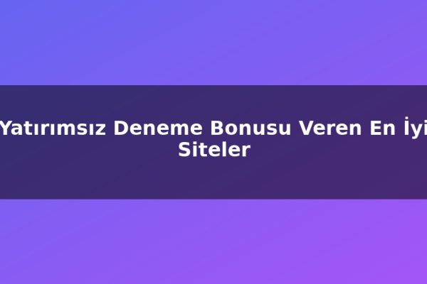 Yatırımsız Deneme Bonusu Veren En İyi Siteler
